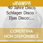 40 Jahre Disco Schlager Disco - Iljas Disco: Schlager (2 Cd) cd musicale di V/a