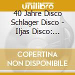 40 Jahre Disco Schlager Disco - Iljas Disco: Schlager (2 Cd) cd
