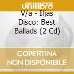 V/a - Iljas Disco: Best Ballads (2 Cd) cd musicale di V/a
