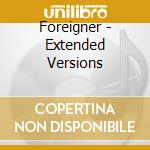 Foreigner - Extended Versions cd musicale di Foreigner