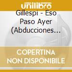 Gillespi - Eso Paso Ayer (Abducciones 98.10) cd musicale di Gillespi