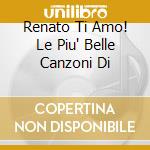 Renato Ti Amo! Le Piu' Belle Canzoni Di cd