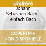 Johann Sebastian Bach - einfach Bach cd musicale di Johann Sebastian Bach