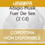 Adagio-Musik Fuer Die See (2 Cd) cd musicale di V/c