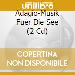 Adagio-Musik Fuer Die See (2 Cd) cd