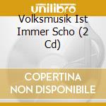 Volksmusik Ist Immer Scho (2 Cd) cd musicale di V/a