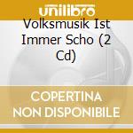 Volksmusik Ist Immer Scho (2 Cd) cd