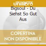 Bigsoul - Du Siehst So Gut Aus cd
