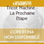 Tricot Machine - La Prochaine Etape cd musicale di Tricot Machine