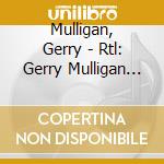 Mulligan, Gerry - Rtl: Gerry Mulligan (2 Cd) cd musicale di Mulligan, Gerry