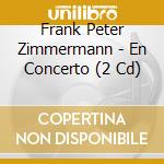 Frank Peter Zimmermann - En Concerto (2 Cd) cd musicale di Zimmermann, Franck Peter