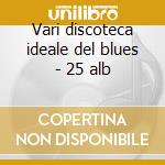Vari discoteca ideale del blues - 25 alb cd