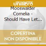 Mooswalder Cornelia - Should Have Let You Love Me cd