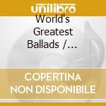 World's Greatest Ballads / Various (3 Cd) cd musicale di V/A