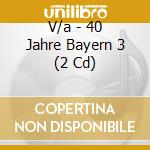 V/a - 40 Jahre Bayern 3 (2 Cd) cd