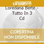 Loredana Berte - Tutto In 3 Cd cd musicale di Loredana Berte