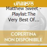Matthew Sweet - Playlist:The Very Best Of Matt cd musicale di Matthew Sweet