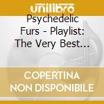 Psychedelic Furs - Playlist: The Very Best Of Psychedelic Furs cd musicale di Psychedelic Furs