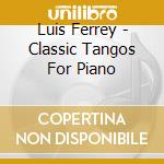 Luis Ferrey - Classic Tangos For Piano cd musicale di Luis Ferrey