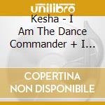 Kesha - I Am The Dance Commander + I Command You To Dance cd musicale di Kesha