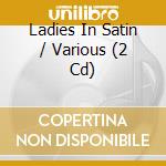 Ladies In Satin / Various (2 Cd) cd musicale di V/A