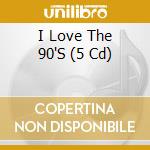 I Love The 90'S (5 Cd) cd