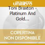 Toni Braxton - Platinum And Gold Collection cd musicale di Toni Braxton