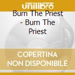 Burn The Priest - Burn The Priest cd