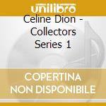 Celine Dion - Collectors Series 1 cd musicale di Celine Dion