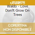 Waldo - Love Don?t Grow On Trees cd musicale di Waldo