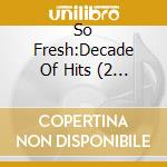 So Fresh:Decade Of Hits (2 Cd) cd