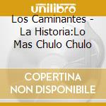 Los Caminantes - La Historia:Lo Mas Chulo Chulo cd