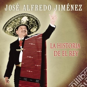 Jose Alfredo Jimenez - La Historia De El Rey cd musicale di Jose Alfredo Jimenez
