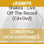 Shakira - Live Off The Record (Cd+Dvd) cd musicale di Shakira