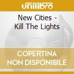 New Cities - Kill The Lights cd musicale di New Cities