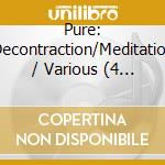 Pure: Decontraction/Meditation / Various (4 Cd) cd musicale di Pure...