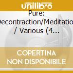 Pure: Decontraction/Meditation / Various (4 Cd) cd