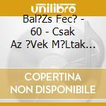 Bal?Zs Fec? - 60 - Csak Az ?Vek M?Ltak El... cd