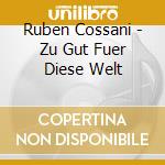 Ruben Cossani - Zu Gut Fuer Diese Welt cd