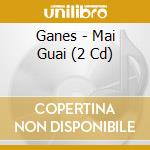 Ganes - Mai Guai (2 Cd) cd