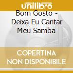 Bom Gosto - Deixa Eu Cantar Meu Samba cd musicale di Bom Gosto