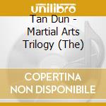 Tan Dun - Martial Arts Trilogy (The) cd musicale di Dun Tan