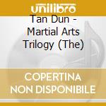 Tan Dun - Martial Arts Trilogy (The) cd