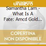Samantha Lam - What Is A Fate: Amcd Gold Disc Pressing cd musicale di Samantha Lam