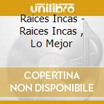 Raices Incas - Raices Incas , Lo Mejor cd