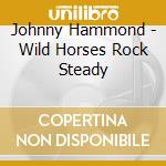 Johnny Hammond - Wild Horses Rock Steady cd musicale