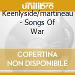 Keenlyside/martineau - Songs Of War cd musicale di Keenlyside/martineau