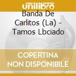 Banda De Carlitos (La) - Tamos Lbciado cd musicale di Banda De Carlitos