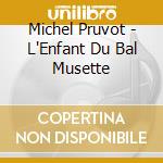Michel Pruvot - L'Enfant Du Bal Musette cd musicale di Michel Pruvot