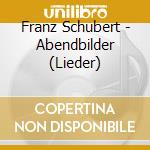 Franz Schubert - Abendbilder (Lieder) cd musicale di Franz Schubert